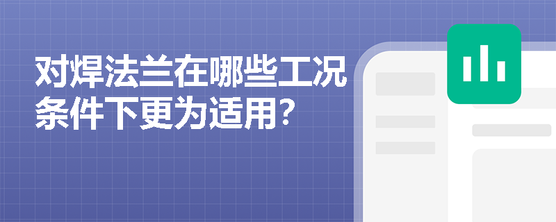对焊法兰在哪些工况条件下更为适用？