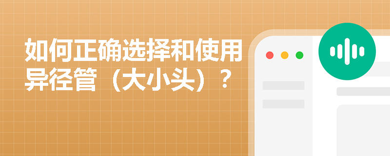 如何正确选择和使用异径管（大小头）？