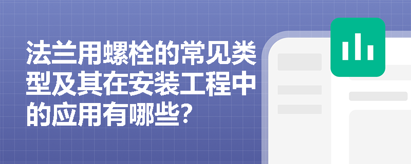 法兰用螺栓的常见类型及其在安装工程中的应用有哪些? 法兰用螺栓的常见类型及其在安装工程中的应用有哪些?