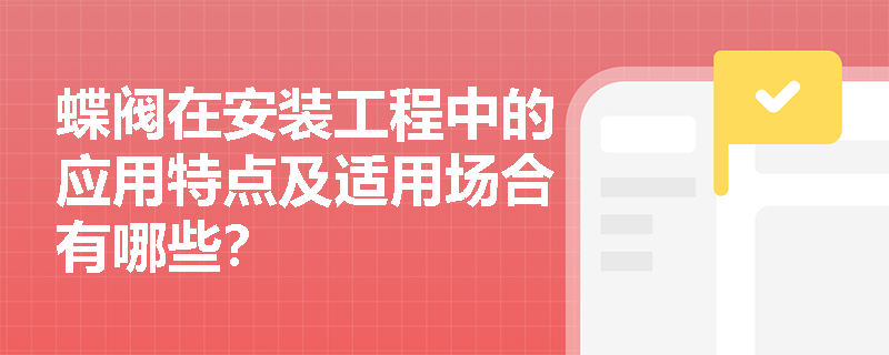 蝶阀在安装工程中的应用特点及适用场合有哪些？
