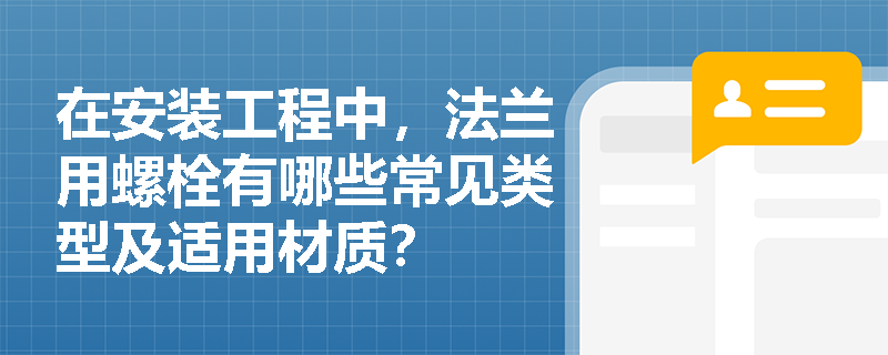 在安装工程中，法兰用螺栓有哪些常见类型及适用材质？