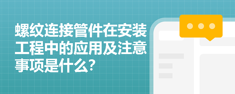 螺纹连接管件在安装工程中的应用及注意事项是什么? 螺纹连接管件在安装工程中的应用及注意事项是什么?