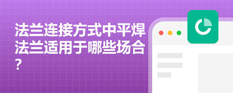 法兰连接方式中平焊法兰适用于哪些场合? 法兰连接方式中平焊法兰适用于哪些场合?