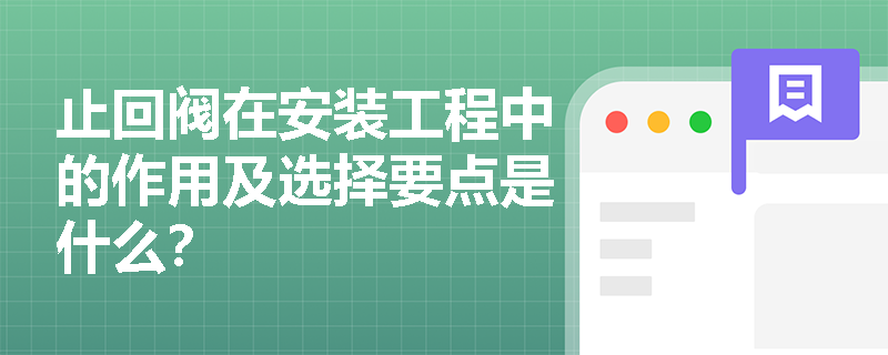 止回阀在安装工程中的作用及选择要点是什么？
