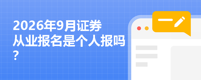 2026年9月证券从业报名是个人报吗? 2026年9月证券从业报名是个人报吗?