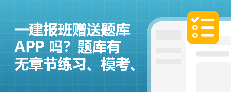 一建报班赠送题库 APP 吗?题库有无章节练习、模考、错题本?