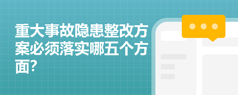 重大事故隐患整改方案必须落实哪五个方面? 重大事故隐患整改方案必须落实哪五个方面?