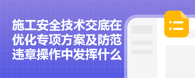 施工安全技术交底在优化专项方案及防范违章操作中发挥什么作用? 施工安全技术交底在优化专项方案及防范违章操作中发挥什么作用?
