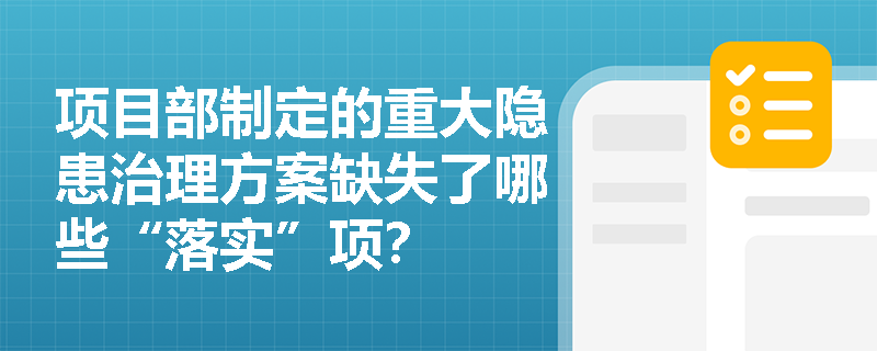 项目部制定的重大隐患治理方案缺失了哪些“落实”项? 项目部制定的重大隐患治理方案缺失了哪些“落实”项?