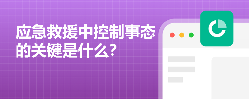 应急救援中控制事态的关键是什么? 应急救援中控制事态的关键是什么?