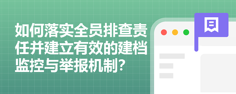 如何落实全员排查责任并建立有效的建档监控与举报机制? 如何落实全员排查责任并建立有效的建档监控与举报机制?