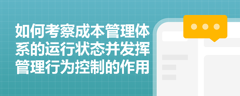 如何考察成本管理体系的运行状态并发挥管理行为控制的作用? 如何考察成本管理体系的运行状态并发挥管理行为控制的作用?