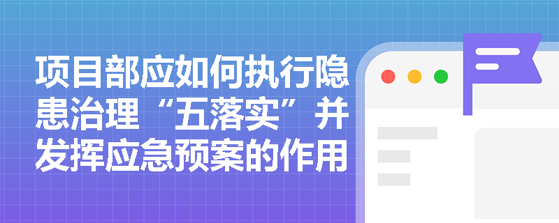 项目部应如何执行隐患治理“五落实”并发挥应急预案的作用? 项目部应如何执行隐患治理“五落实”并发挥应急预案的作用?