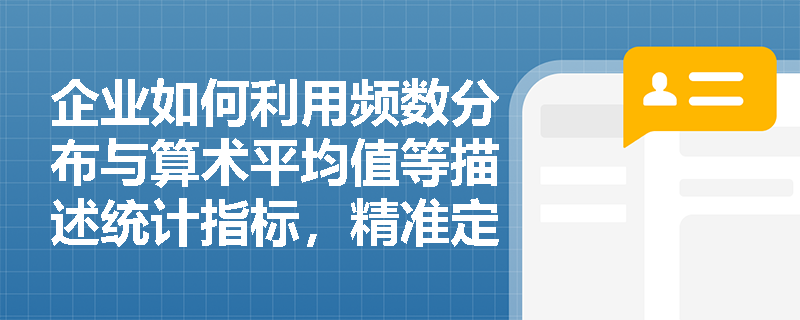企业如何利用频数分布与算术平均值等描述统计指标,精准定位安全生产管理中的薄弱环节? 企业如何利用频数分布与算术平均值等描述统计指标,精准定位安全生产管理中的薄弱环节?
