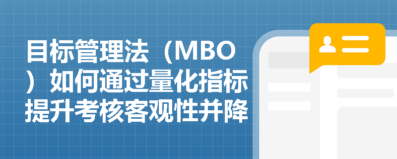 目标管理法（MBO）如何通过量化指标提升考核客观性并降低管理成本？