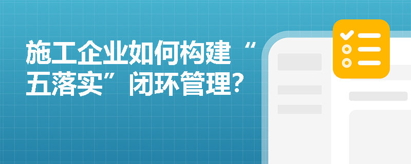 施工企业如何构建“五落实”闭环管理？