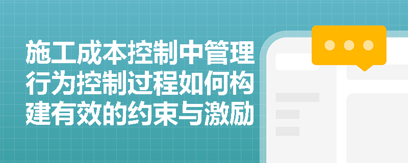 施工成本控制中管理行为控制过程如何构建有效的约束与激励体系？