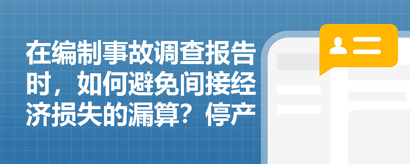 在编制事故调查报告时,如何避免间接经济损失的漏算?停产减产与资源破坏损失应如何科学量化? 在编制事故调查报告时,如何避免间接经济损失的漏算?停产减产与资源破坏损失应如何科学量化?