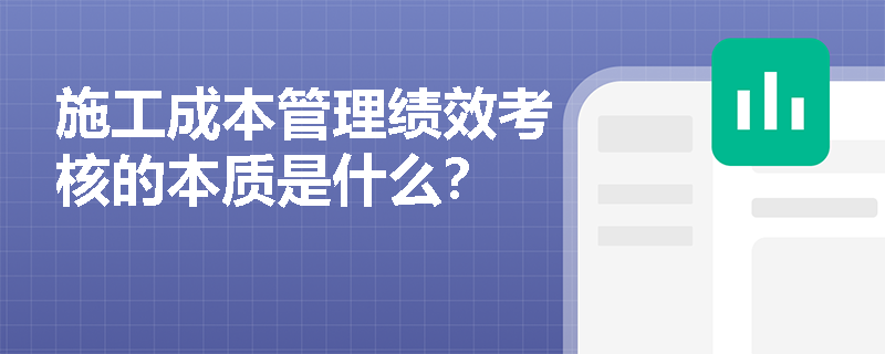 施工成本管理绩效考核的本质是什么？