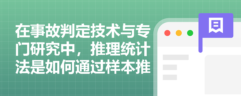 在事故判定技术与专门研究中,推理统计法是如何通过样本推断总体并实现数量化论述的? 在事故判定技术与专门研究中,推理统计法是如何通过样本推断总体并实现数量化论述的?