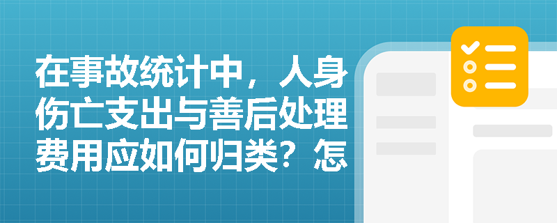 在事故统计中,人身伤亡支出与善后处理费用应如何归类?怎样利用千人经济损失率评估企业安全绩效? 在事故统计中,人身伤亡支出与善后处理费用应如何归类?怎样利用千人经济损失率评估企业安全绩效?