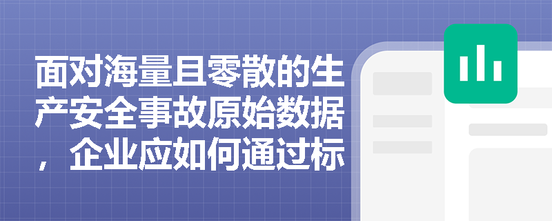 面对海量且零散的生产安全事故原始数据,企业应如何通过标准化的统计步骤将其转化为科学决策依据?在构建报表制度时,绝对指标与相对指标各自发挥着怎样的核心作用? 面对海量且零散的生产安全事故原始数据,企业应如何通过标准化的统计步骤将其转化为科学决策依据?在构建报表制度时,绝对指标与相对指标各自发挥着怎样的核心作用?