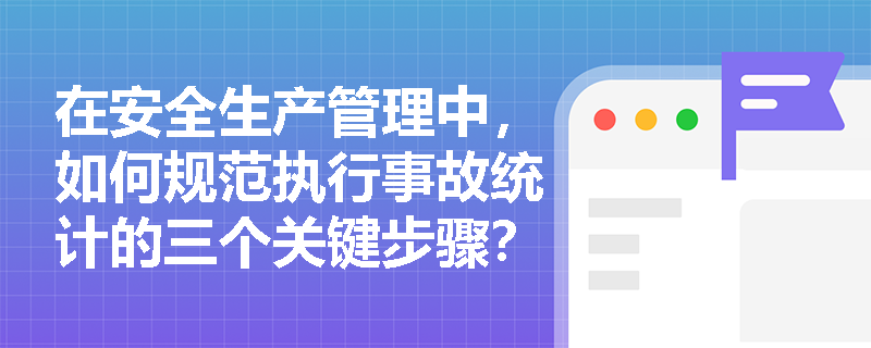 在安全生产管理中,如何规范执行事故统计的三个关键步骤?又该怎样运用绝对与相对指标来精准衡量企业的安全状况? 在安全生产管理中,如何规范执行事故统计的三个关键步骤?又该怎样运用绝对与相对指标来精准衡量企业的安全状况?