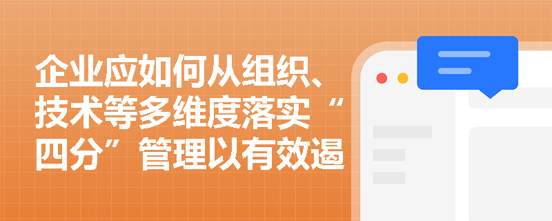 企业应如何从组织、技术等多维度落实“四分”管理以有效遏制重特大事故发生? 企业应如何从组织、技术等多维度落实“四分”管理以有效遏制重特大事故发生?