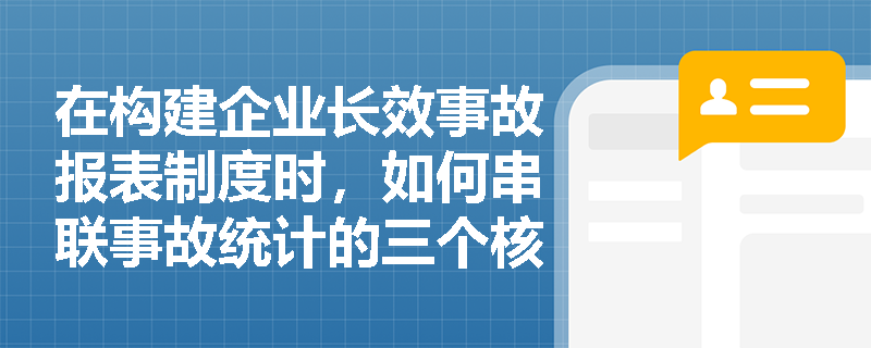 在构建企业长效事故报表制度时,如何串联事故统计的三个核心步骤?综合分析阶段又该如何利用统计指标与图表揭示事故发生的深层规律? 在构建企业长效事故报表制度时,如何串联事故统计的三个核心步骤?综合分析阶段又该如何利用统计指标与图表揭示事故发生的深层规律?