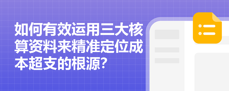如何有效运用三大核算资料来精准定位成本超支的根源? 如何有效运用三大核算资料来精准定位成本超支的根源?