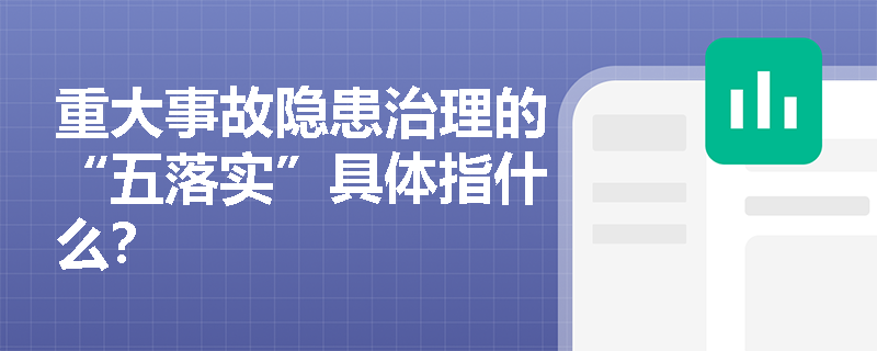 重大事故隐患治理的“五落实”具体指什么? 重大事故隐患治理的“五落实”具体指什么?