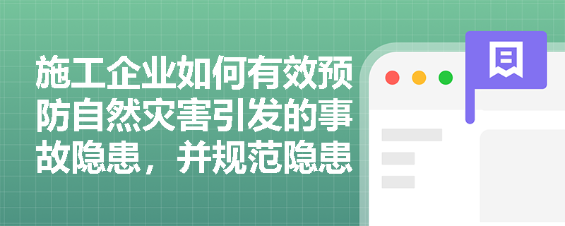 施工企业如何有效预防自然灾害引发的事故隐患，并规范隐患排查治理情况的记录与通报流程？