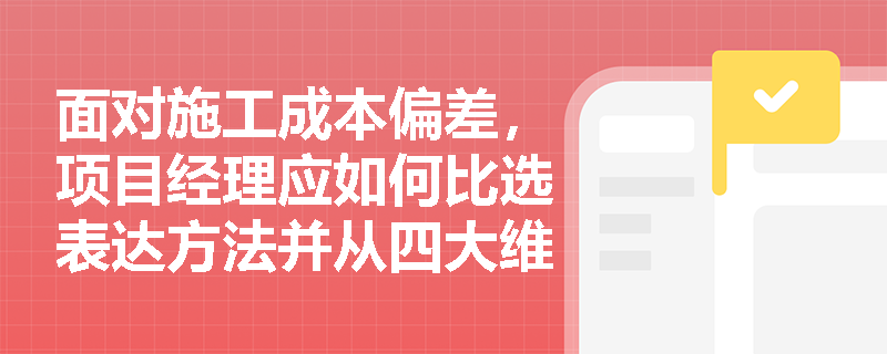 面对施工成本偏差，项目经理应如何比选表达方法并从四大维度落实纠偏？