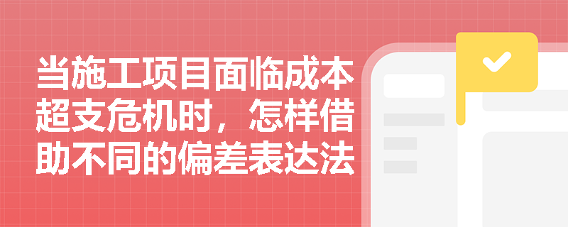 当施工项目面临成本超支危机时，怎样借助不同的偏差表达法锁定问题并实施四维纠偏？