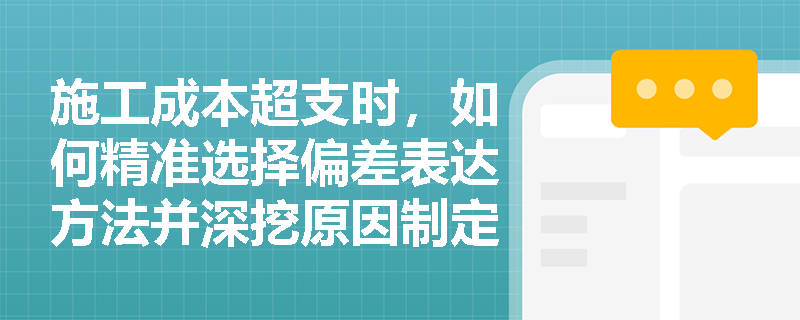 施工成本超支时，如何精准选择偏差表达方法并深挖原因制定纠偏对策？