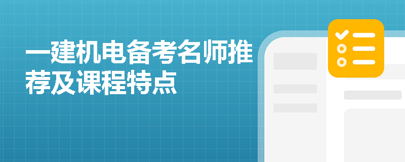 一建机电备考名师推荐及课程特点 一建机电备考名师推荐及课程特点