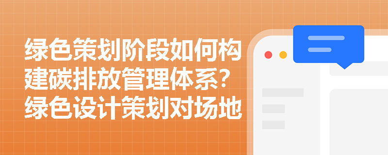绿色策划阶段如何构建碳排放管理体系？绿色设计策划对场地及室内环境的统筹有何具体要求？
