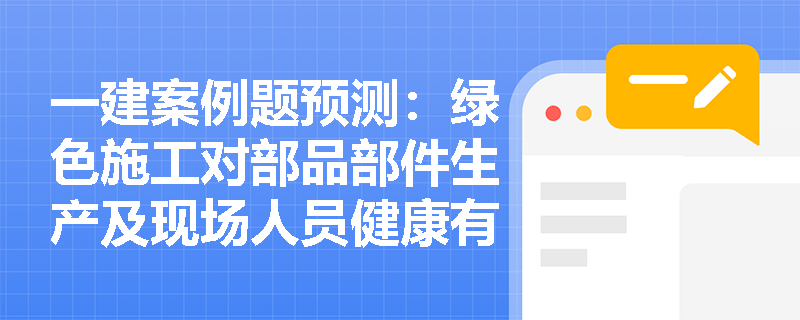一建案例题预测：绿色施工对部品部件生产及现场人员健康有何具体管理要求？绿色交付时如何规范移交运维资料？