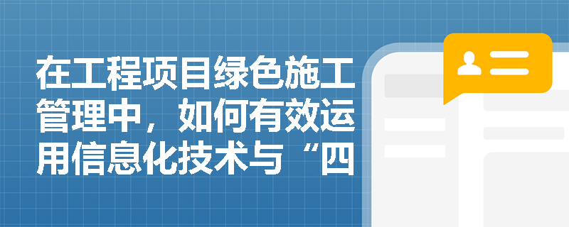 在工程项目绿色施工管理中，如何有效运用信息化技术与“四新”技术来落实绿色发展理念？