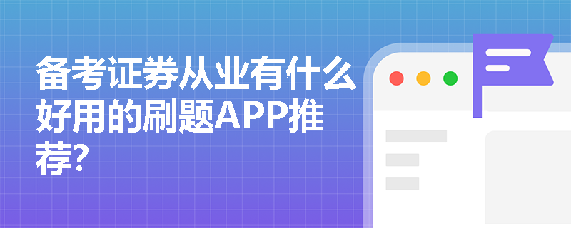 备考证券从业有什么好用的刷题APP推荐? 备考证券从业有什么好用的刷题APP推荐?