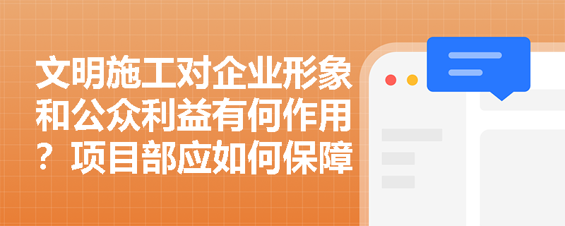 文明施工对企业形象和公众利益有何作用?项目部应如何保障安全文明施工费专款专用? 文明施工对企业形象和公众利益有何作用?项目部应如何保障安全文明施工费专款专用?