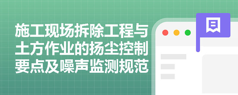 施工现场拆除工程与土方作业的扬尘控制要点及噪声监测规范是什么? 施工现场拆除工程与土方作业的扬尘控制要点及噪声监测规范是什么?