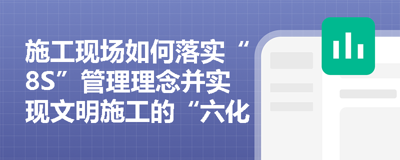 施工现场如何落实“8S”管理理念并实现文明施工的“六化”目标? 施工现场如何落实“8S”管理理念并实现文明施工的“六化”目标?