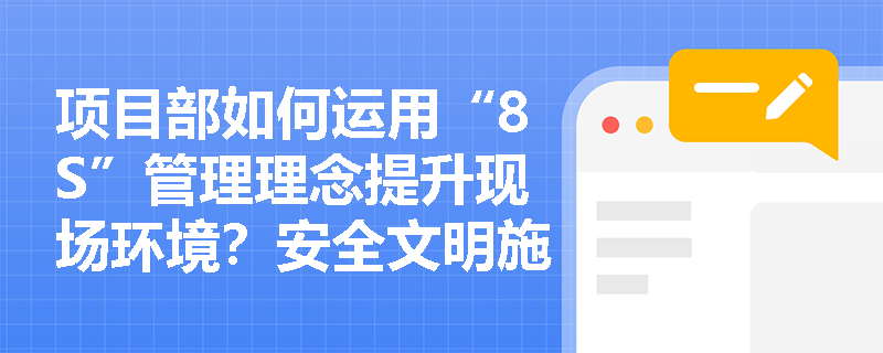 项目部如何运用“8S”管理理念提升现场环境?安全文明施工费的合规使用有哪些具体要求? 项目部如何运用“8S”管理理念提升现场环境?安全文明施工费的合规使用有哪些具体要求?
