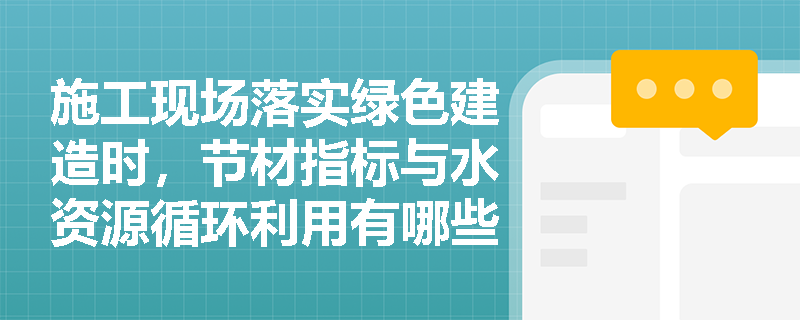 施工现场落实绿色建造时,节材指标与水资源循环利用有哪些硬性规定? 施工现场落实绿色建造时,节材指标与水资源循环利用有哪些硬性规定?