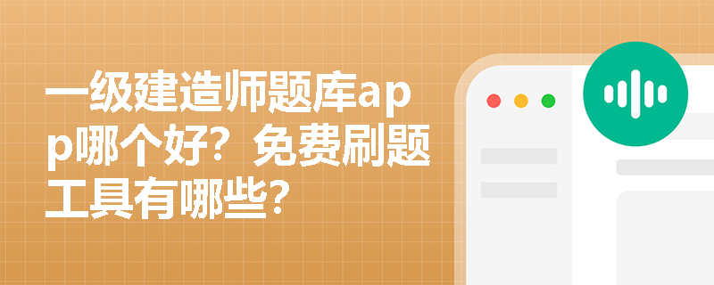 一级建造师题库app哪个好?免费刷题工具有哪些? 一级建造师题库app哪个好?免费刷题工具有哪些?