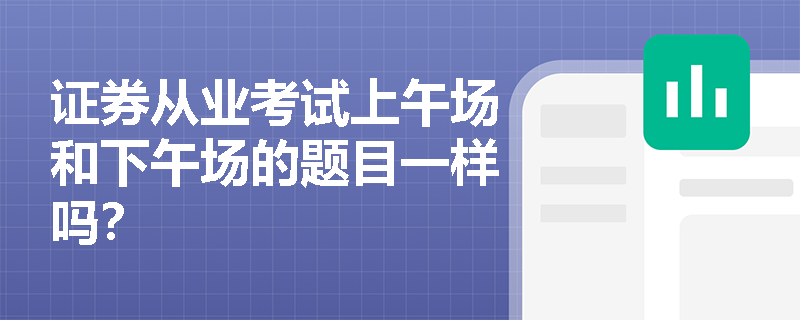 证券从业考试上午场和下午场的题目一样吗？
