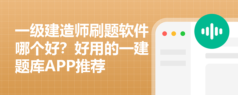 一级建造师刷题软件哪个好?好用的一建题库APP推荐 一级建造师刷题软件哪个好?好用的一建题库APP推荐