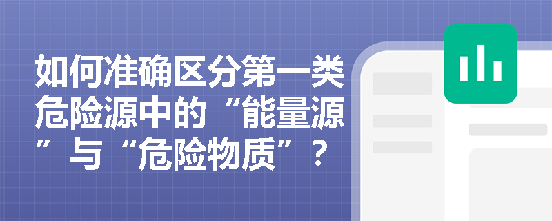 如何准确区分第一类危险源中的“能量源”与“危险物质”？