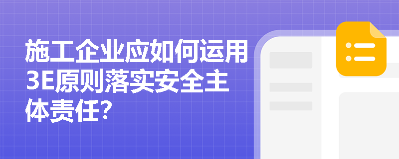 施工企业应如何运用3E原则落实安全主体责任？